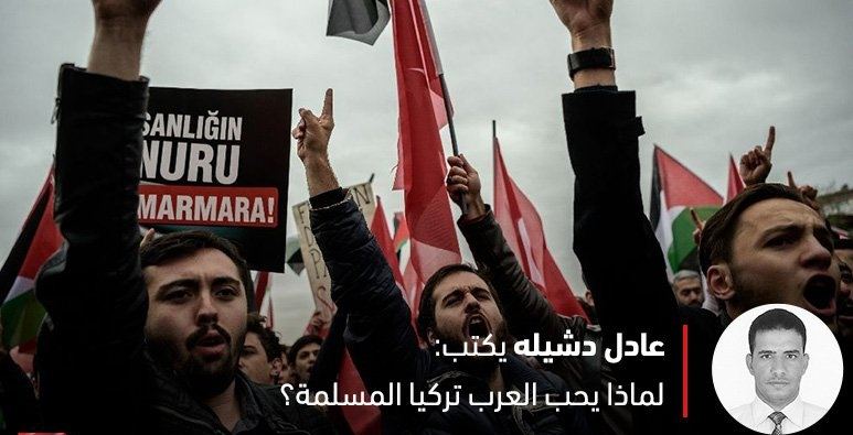لماذا يحب العرب تركيا المسلمة ؟ - عادل دشيلة